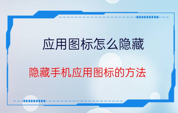 应用图标怎么隐藏 隐藏手机应用图标的方法